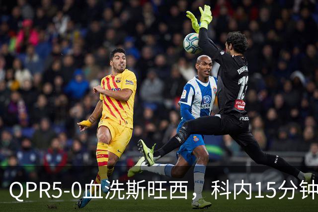 QPR5-0血洗斯旺西，科内15分钟帽子戏法，吉米-邓恩梅开二度