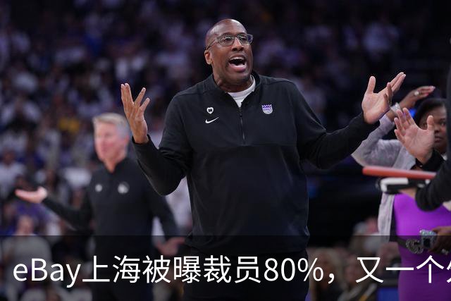 eBay上海被曝裁员80%，又一个外企撤离